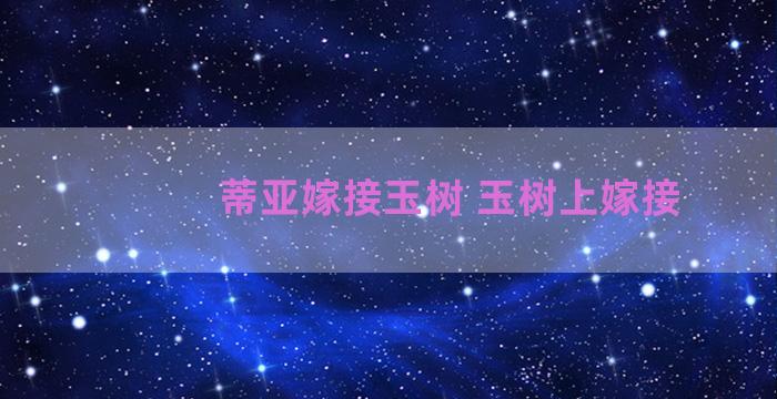 蒂亚嫁接玉树 玉树上嫁接